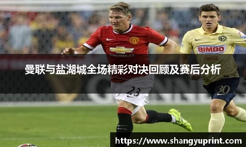 曼联与盐湖城全场精彩对决回顾及赛后分析