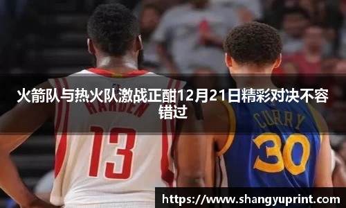 火箭队与热火队激战正酣12月21日精彩对决不容错过